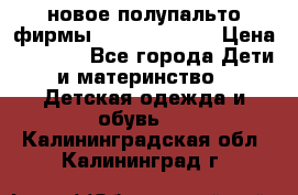 новое полупальто фирмы Gulliver 116  › Цена ­ 4 700 - Все города Дети и материнство » Детская одежда и обувь   . Калининградская обл.,Калининград г.